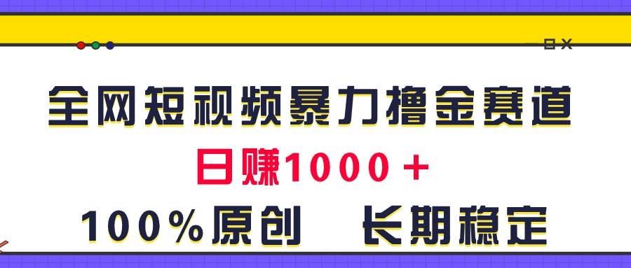全网短视频暴力撸金赛道，日入1000＋！原创玩法，长期稳定-淘金创客