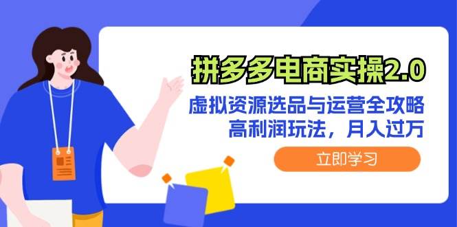 拼多多电商实操2.0：虚拟资源选品与运营全攻略，高利润玩法，月入过万-淘金创客