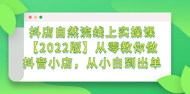 抖店自然流线上实操课【2022版】从零教你做抖音小店，从小白到出单-淘金创客