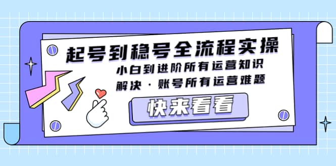 起号到稳号全流程实操，小白到进阶所有运营知识，解决·账号所有运营难题-淘金创客