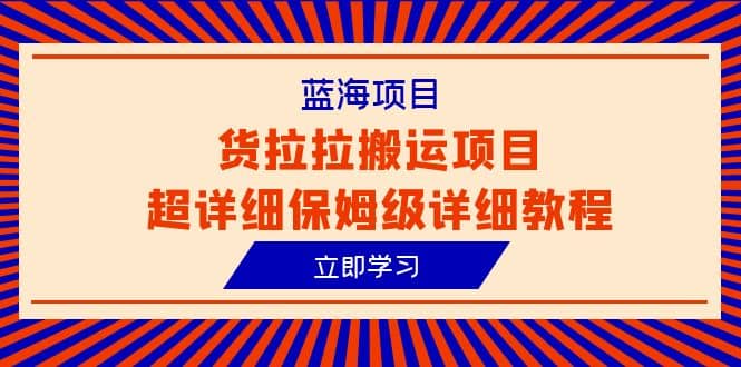 蓝海项目，货拉拉搬运项目超详细保姆级详细教程（6节课）-淘金创客