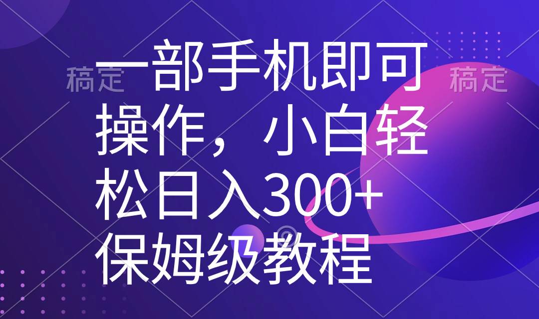 一部手机即可操作，小白轻松上手日入300+保姆级教程，五分钟一个原创视频-淘金创客