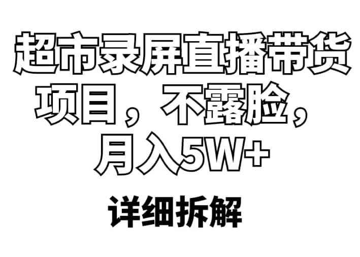 超市录屏直播带货项目，不露脸，月入5W+（详细拆解）-淘金创客