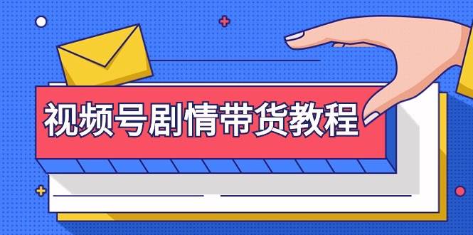 视频号剧情带货教程：注册视频号-找剧情视频-剪辑-修改剧情-去重/等等-淘金创客