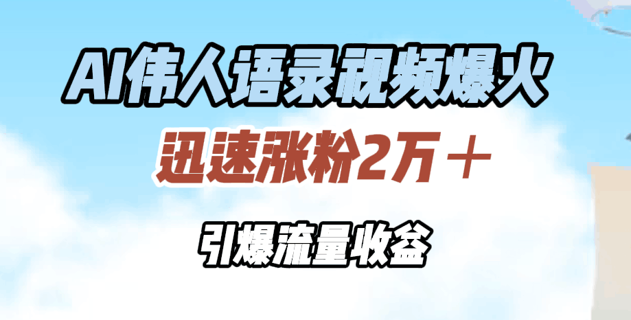 AI伟人语录视频爆火，迅速涨粉2万＋，引爆流量收益-淘金创客
