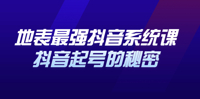 地表最强抖音系统课，抖音起号的秘密 价值398元-淘金创客