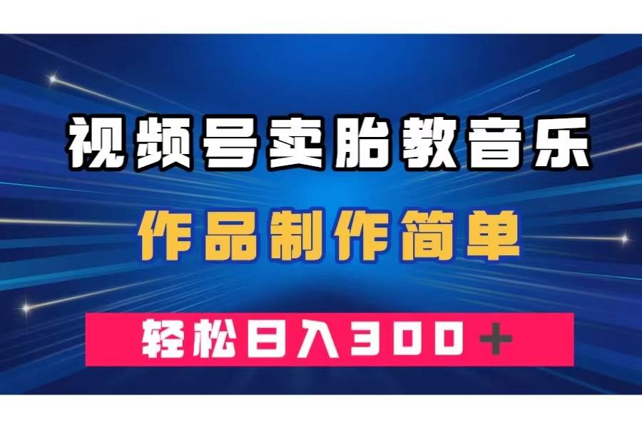 视频号卖胎教音乐，作品制作简单，一单49，轻松日入300＋-淘金创客