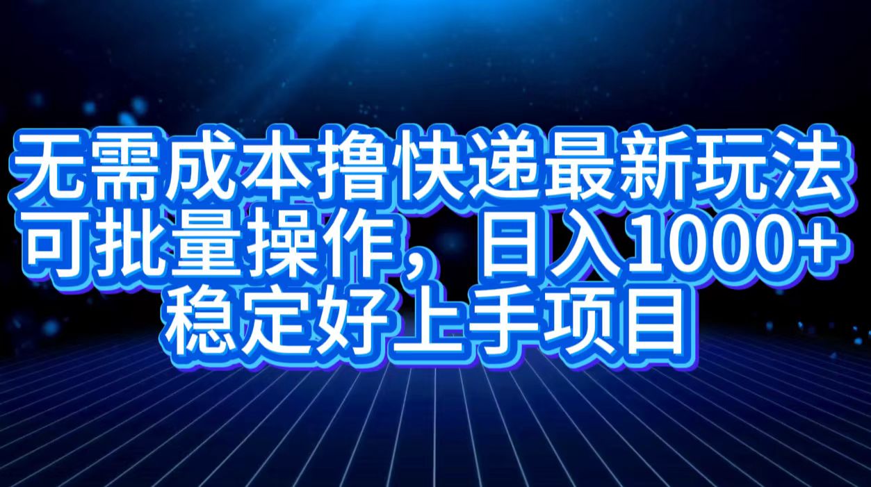 无需成本撸快递最新玩法,可批量操作，日入1000+，稳定好上手项目-淘金创客