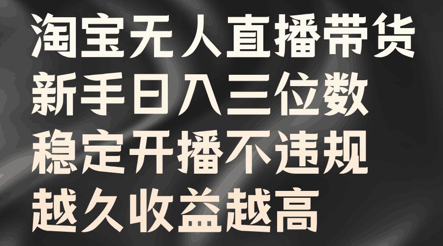 淘宝无人直播带货，新手日入三位数，稳定开播不违规，越久收益越高-淘金创客