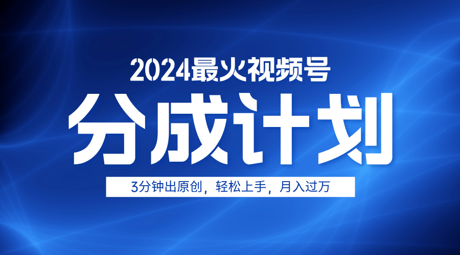 2024最火视频号分成计划3分钟出原创，轻松上手，月入过万-淘金创客