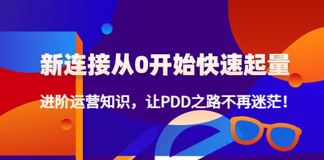 新连接从0开始快速起量：进阶运营知识，让PDD之路不再迷茫-淘金创客