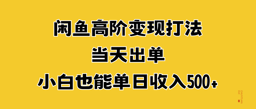 闲鱼高阶变现打法，当天出单，小白也能单日收入500+-淘金创客