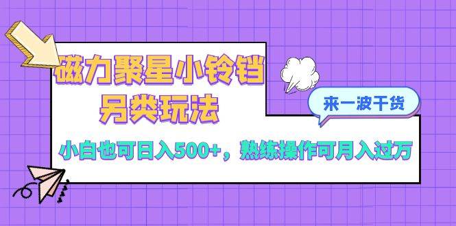 磁力聚星小铃铛另类玩法，小白也可日入500+，熟练操作可月入过万-淘金创客