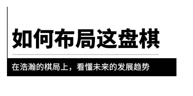 某公众号付费文章《如何布局这盘棋》在浩瀚的棋局上，看懂未来的发展趋势-淘金创客