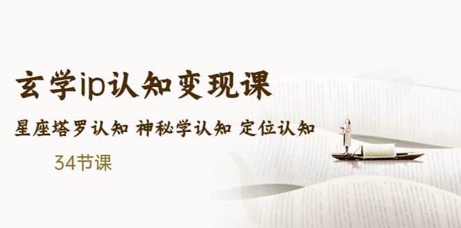 售价2890的玄学ip认知变现课 星座塔罗认知 神秘学认知 定位认知 (34节课)-淘金创客