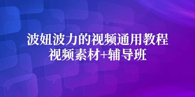 波妞波力的视频通用教程+视频素材+辅导班-淘金创客