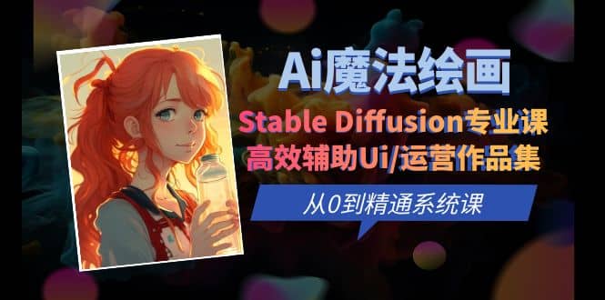 Ai魔法绘画 Stable Diffusion专业课 高效辅助Ui/运营作品集 0到精通系统课-淘金创客