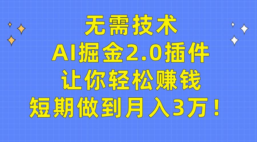 无需技术，AI掘金2.0插件让你轻松赚钱，短期做到月入3万！-淘金创客