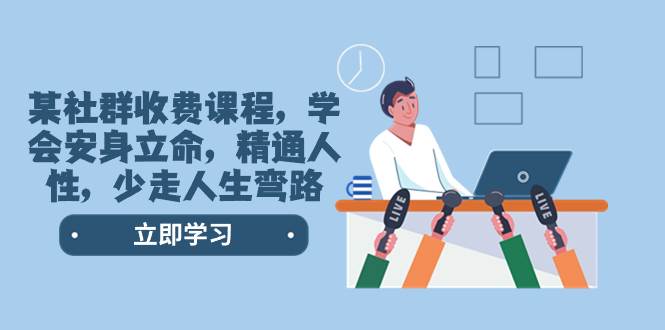 某社群收费课程，学会安身立命，精通人性，少走人生弯路（77节课）-淘金创客