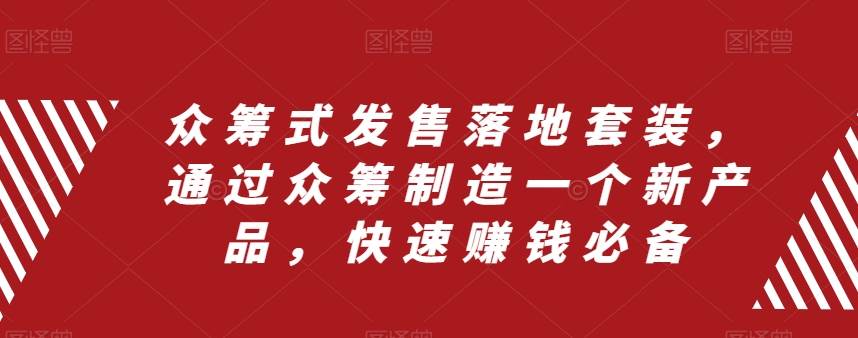 众筹 式发售落地套装，通过众筹制造一个新产品，快速赚钱必备-淘金创客