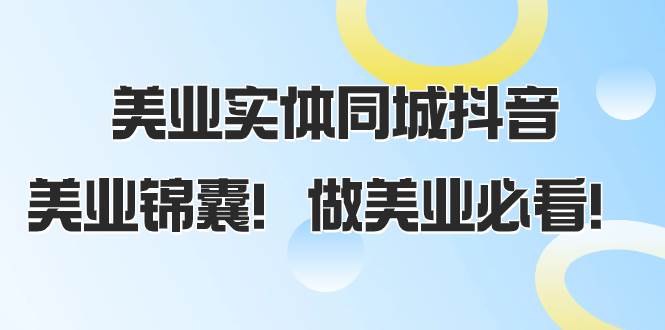 美业实体同城抖音，美业锦囊！做美业必看（58节课）-淘金创客