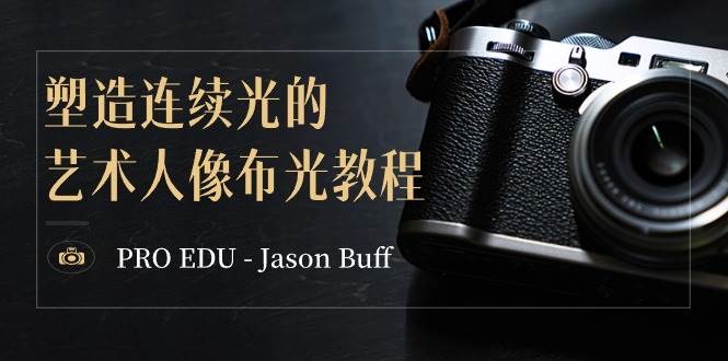 PRO EDU – Jason Buff 塑造连续光的艺术人像布光教程-15节课-中英字幕-淘金创客