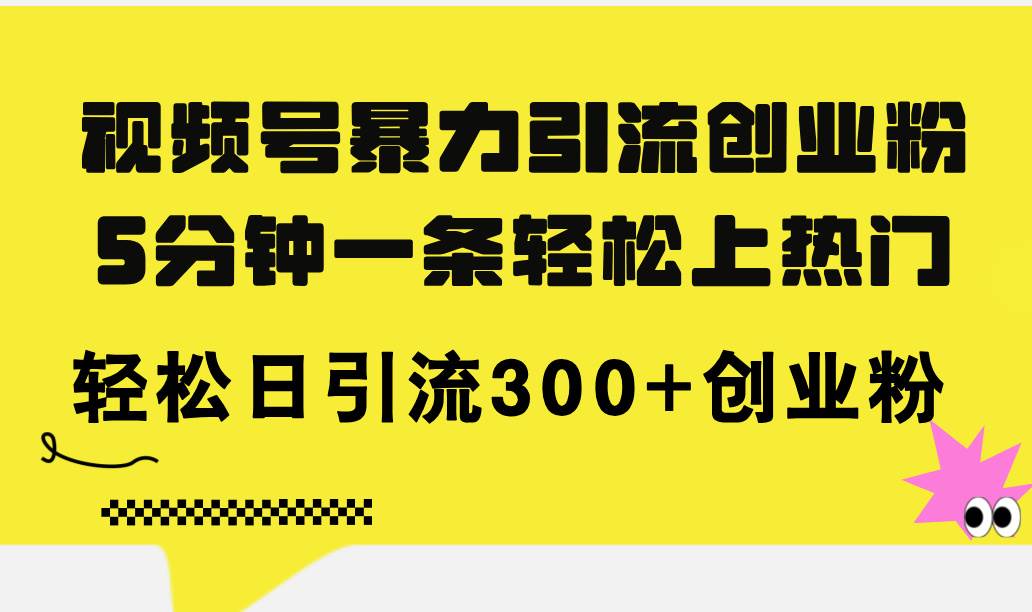 视频号暴力引流创业粉，5分钟一条轻松上热门，轻松日引流300+创业粉-淘金创客