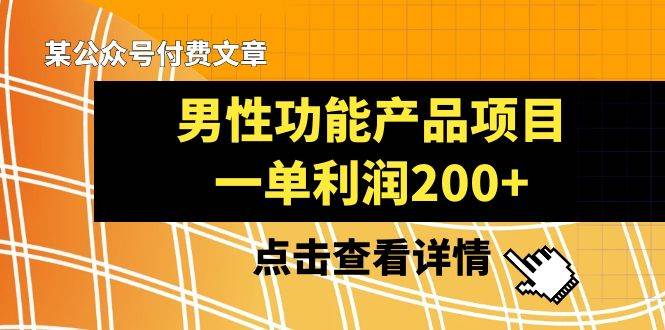 某公众号付费文章《男性功能产品项目，一单利润200+》来品鉴下吧-淘金创客