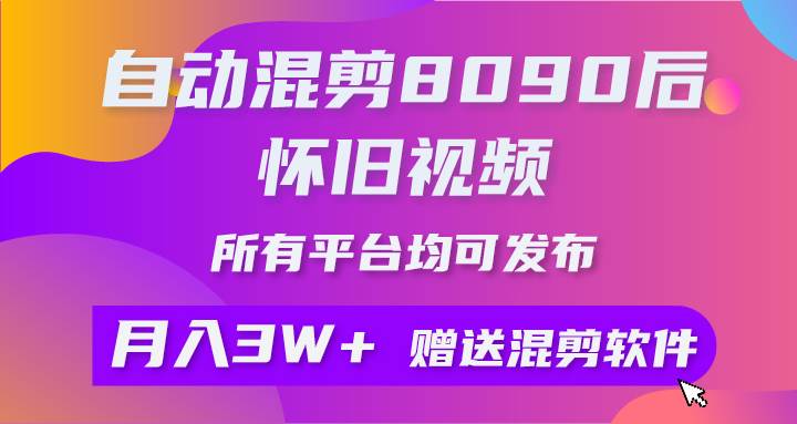 自动混剪8090后怀旧视频，所有平台均可发布，矩阵操作月入3W+附工具+素材-淘金创客