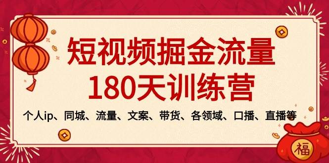 短视频-掘金流量180天训练营，个人ip、同城、流量、文案、带货、各领域、口播、直播等-淘金创客