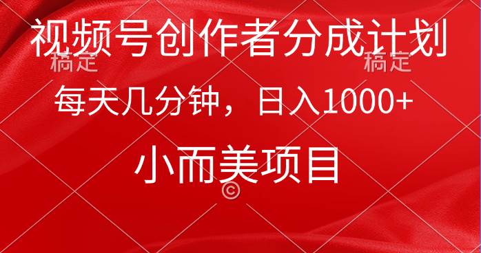 视频号创作者分成计划，每天几分钟，收入1000+，小而美项目-淘金创客