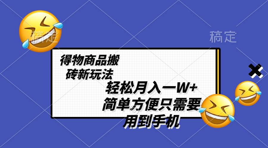 轻松月入一W+，得物商品搬砖新玩法，简单方便 一部手机即可 不需要剪辑制作-淘金创客