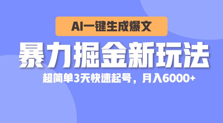 暴力掘金新玩法，AI一键生成爆文，超简单3天快速起号，月入6000+-淘金创客