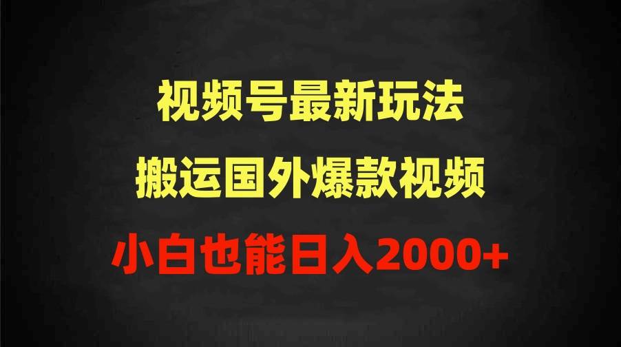 2024视频号最新玩法，搬运国外爆款视频，100%过原创，小白也能日入2000+-淘金创客