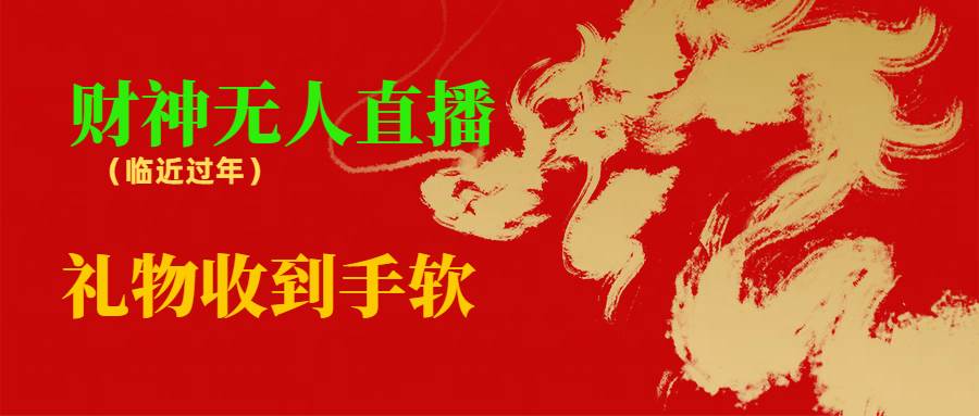 临近年节，抖快等平台必火的项目，财神爷无人直播间，礼物收到手软-淘金创客