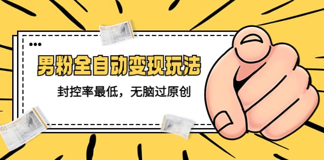 价值1980的男粉全自动变现玩法，封控率最低，无脑过原创-淘金创客