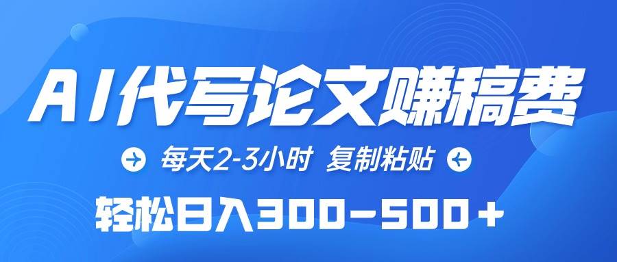 AI代写论文赚稿费，每天2-3小时，复制粘贴，轻松日入300-500＋-淘金创客