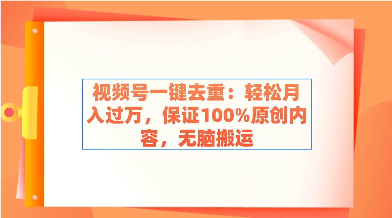 视频号一键去重：轻松月入过万，保证100%原创内容，无脑搬运-淘金创客