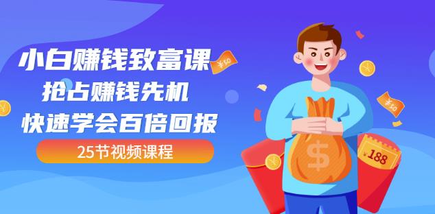【全网最火】小白赚钱致富课：抢占赚钱先机快速学会百倍回报（25节视频）-淘金创客