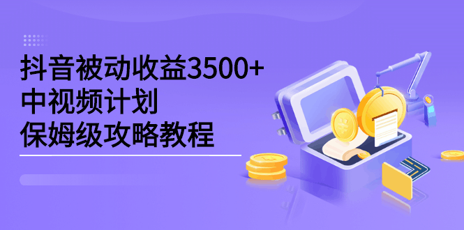 抖音被动收益3500+，中视频计划保姆级攻略教程-淘金创客