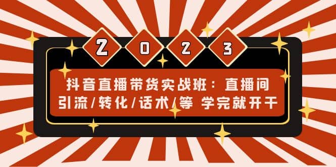 抖音直播带货实战班：直播间引流/转化/话术/等 学完就开干(无水印)-淘金创客