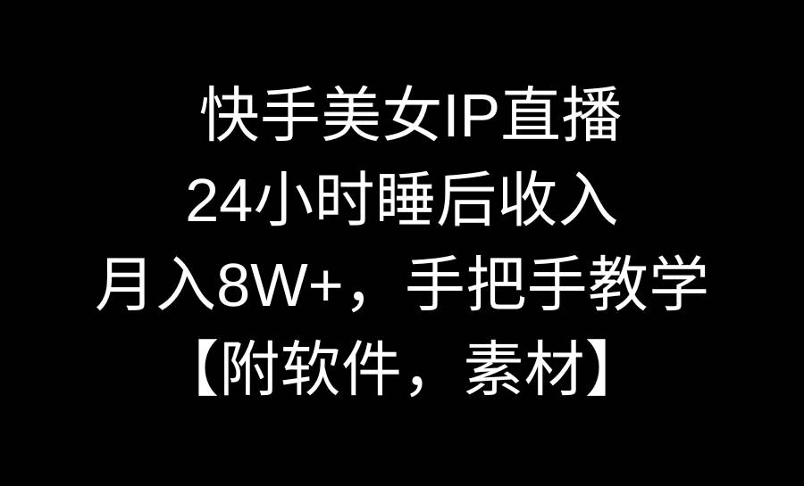 快手美女IP直播，24小时睡后收入，月入8W+，手把手教学【附软件，素材】-淘金创客