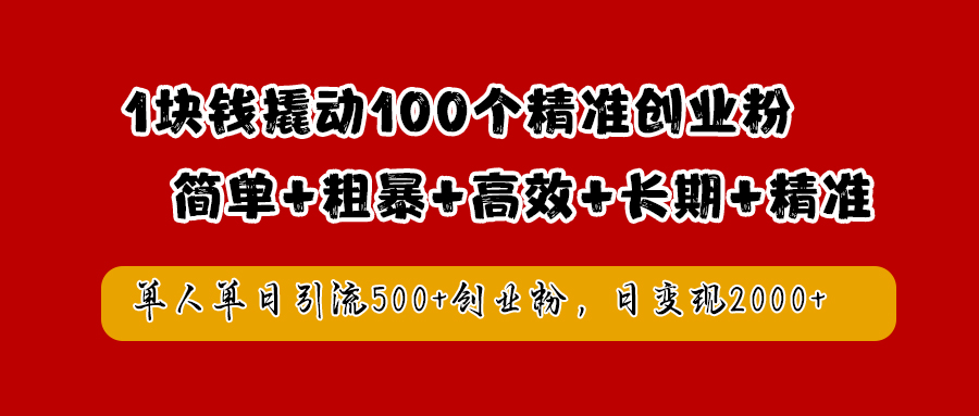 1块钱撬动100个精准创业粉，简单粗暴高效长期精准，单人单日引流500+创业粉，日变现2000+-淘金创客