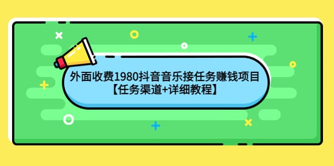 外面收费1980抖音音乐接任务赚钱项目【任务渠道+详细教程】-淘金创客