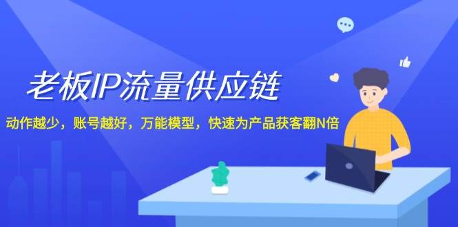 老板 IP流量 供应链，动作越少，账号越好，万能模型，快速为产品获客翻N倍-淘金创客