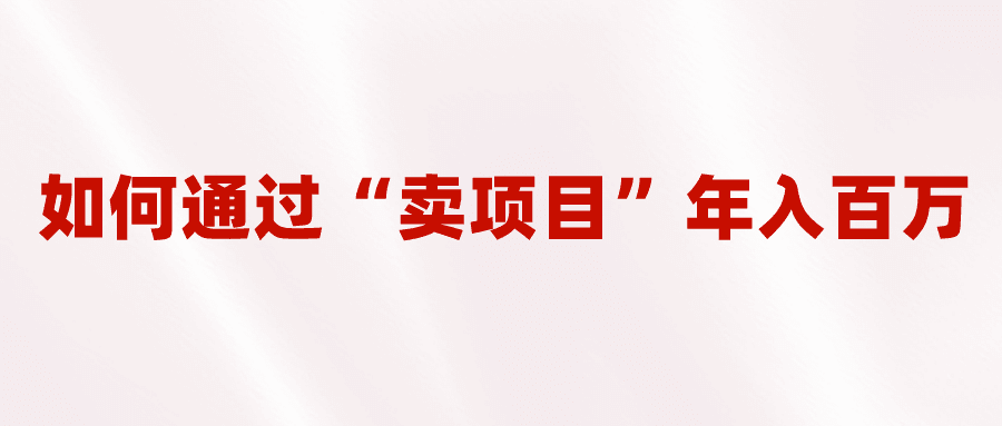 2023年最火项目：通过“卖项目”年入百万！普通人逆袭翻身的唯一出路-淘金创客
