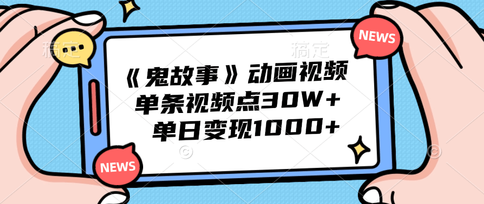 《鬼故事》动画视频，单条视频点赞30W+，单日变现1000+-淘金创客