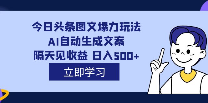 外面收费1980的今日头条图文爆力玩法,AI自动生成文案，隔天见收益 日入500+-淘金创客