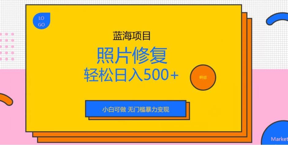 蓝海项目照片修复，轻松日入500+，小白可做无门槛暴力变现【揭秘】-淘金创客