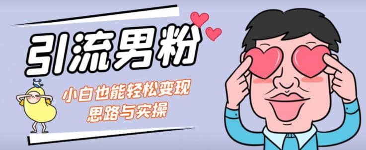 引流男粉+小白也能暴力变现的思路与实操【揭秘】-淘金创客